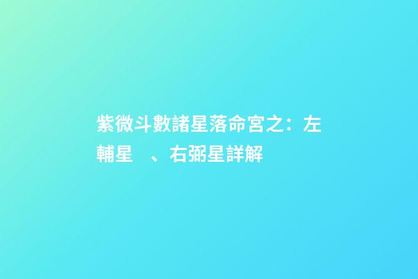 紫微斗數諸星落命宮之：左輔星、右弼星詳解